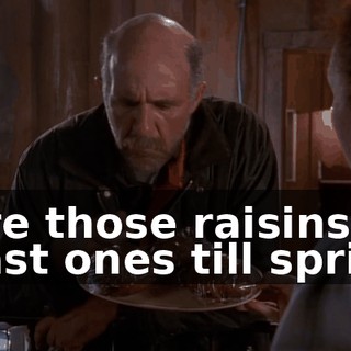 - Are those raisins? - Last ones till spring.