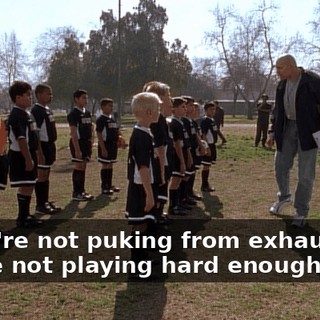 If you're not puking from exhaustion, you're not playing hard enough!