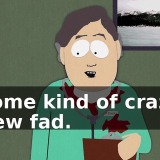 some kind of crazy new fad.