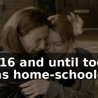 I'm 16 and until today, I was home-schooled.