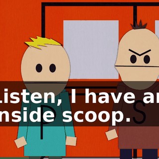 Listen, I have an inside scoop.