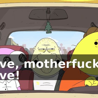 Drive, motherfucker! Drive!
