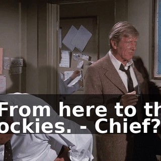 - From here to the Rockies. - Chief?
