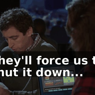 They'll force us to shut it down...
