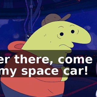 Over there, come on! To my space car!