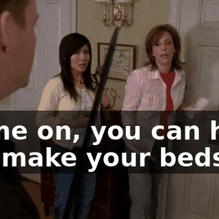 Come on, you can help me make your beds.