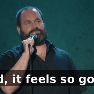 God, it feels so good!