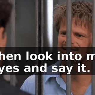Then look into my eyes and say it.