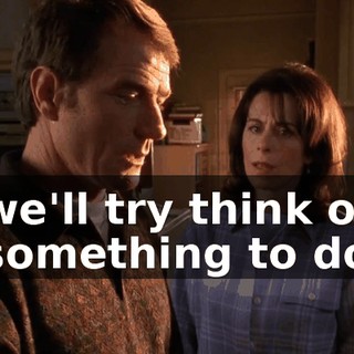 we'll try think of something to do