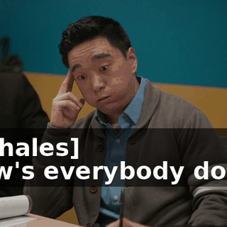 -[exhales] -How's everybody doing?