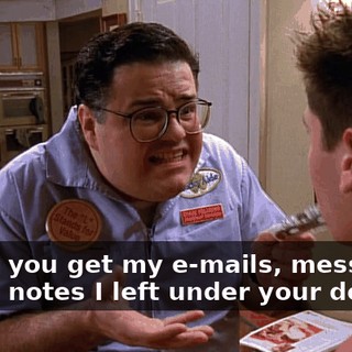 Didn't you get my e-mails, messages, or the notes I left under your door?