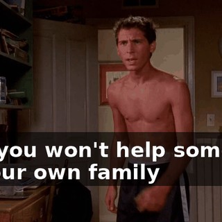 and you won't help someone in your own family