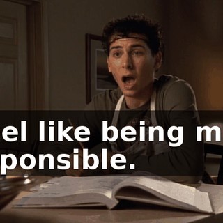 I feel like being more responsible.