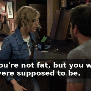 No, you're not fat, but you were... you were supposed to be.