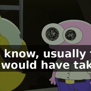You know, usually this job would have taken