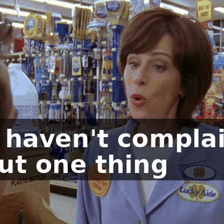 You haven't complained about one thing