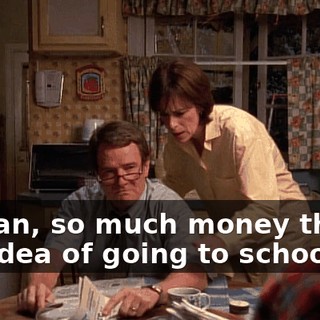 I mean, so much money that the idea of going to school is--
