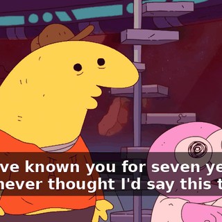 Pim, I've known you for seven years and I never thought I'd say this to you,