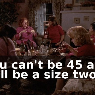 You can't be 45 and still be a size two.