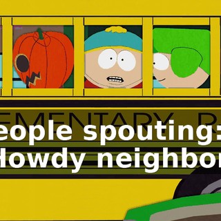 ♪ People spouting: "Howdy neighbor." ♪