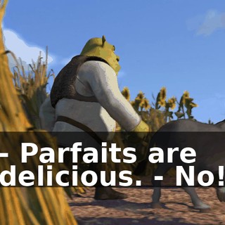 - Parfaits are delicious. - No!