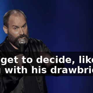 You get to decide, like a king with his drawbridge.