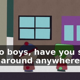 Hello boys, have you seen Eric around anywhere?