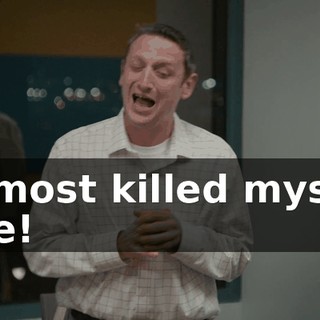 I almost killed myself, Julie!