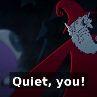 Quiet, you!