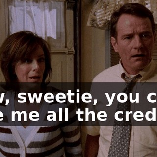 Now, sweetie, you can't give me all the credit.