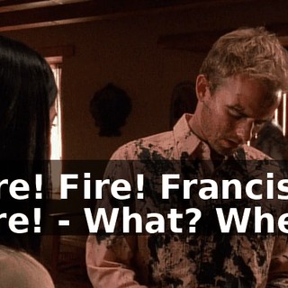 - Fire! Fire! Francis, is a fire! - What? Where?
