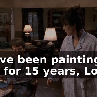 I have been painting this for 15 years, Lois...