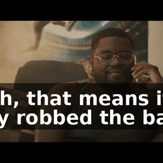 Yeah, that means if they robbed the bank,