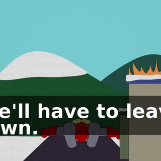 We'll have to leave town.
