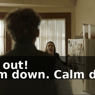 - Get out! - Calm down. Calm down.