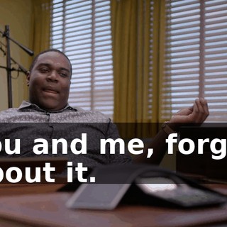 You and me, forget about it.