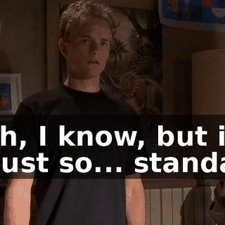 Yeah, I know, but it's all just so... standard.