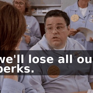 we'll lose all our perks.