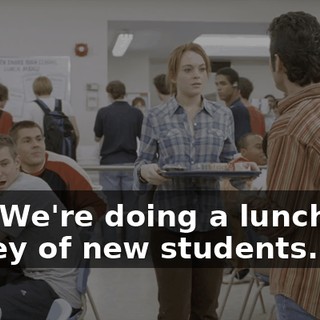 Hey. We're doing a lunchtime survey of new students.
