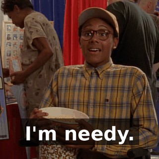 I'm needy.