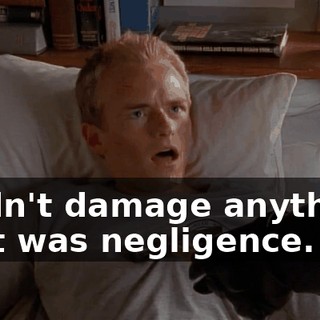 I didn't damage anything. That was negligence.