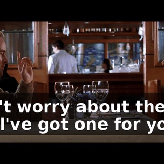 Don't worry about the tip. But l've got one for you.