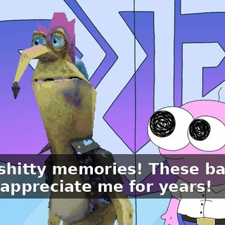 Yeah, shitty memories! These bastards didn't appreciate me for years!