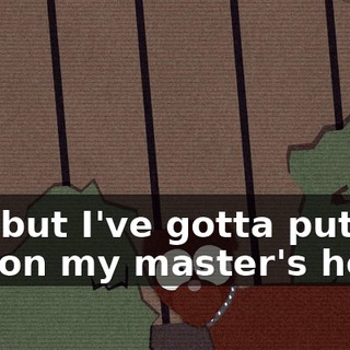 Oh, but I've gotta put a hat on my master's head.