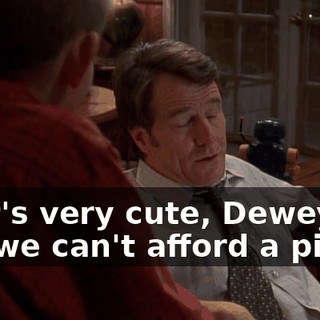 That's very cute, Dewey, but we can't afford a piano.