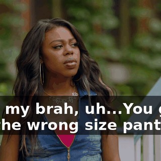 Hey, my brah, uh...You gave me the wrong size pants."