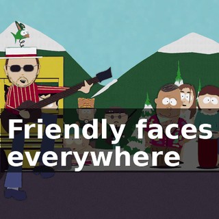 ♪ Friendly faces everywhere ♪
