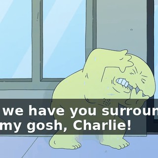 - Sir, we have you surrounded! - Oh my gosh, Charlie!