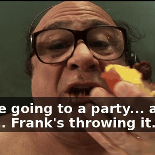 We're going to a party... a real one... Frank's throwing it.