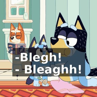 -Blegh! - Bleaghh!